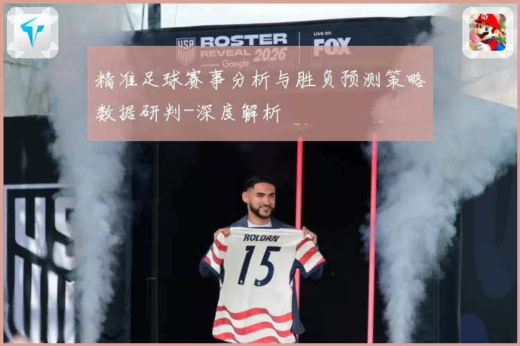 精准足球赛事分析与胜负预测策略数据研判-深度解析