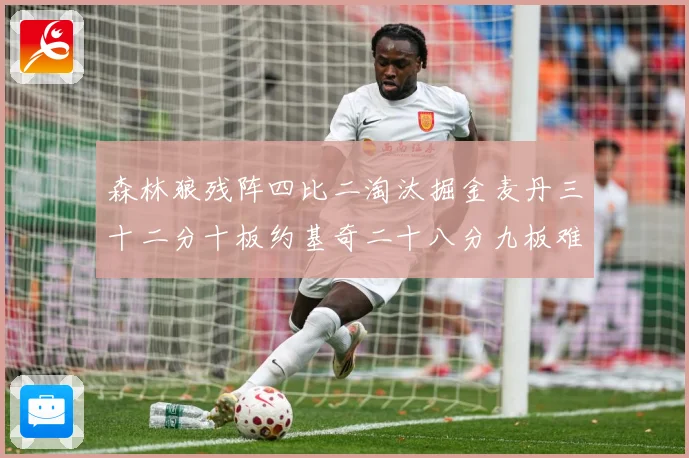 森林狼残阵四比二淘汰掘金麦丹三十二分十板约基奇二十八分九板难赛场复盘-深度解析
