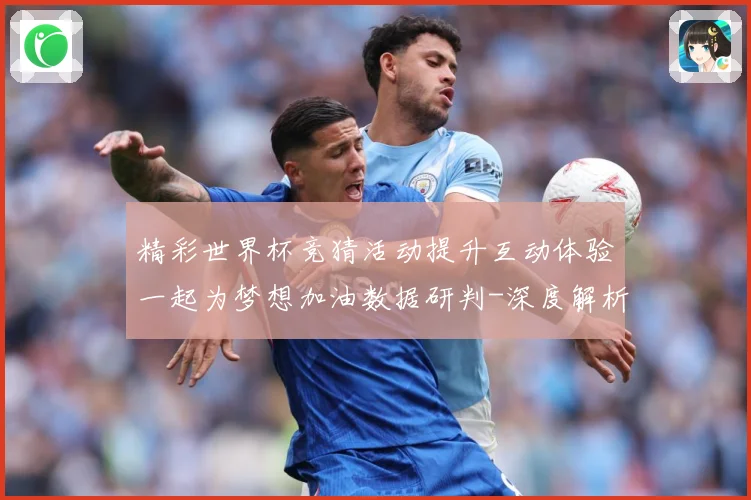 精彩世界杯竞猜活动提升互动体验一起为梦想加油数据研判-深度解析