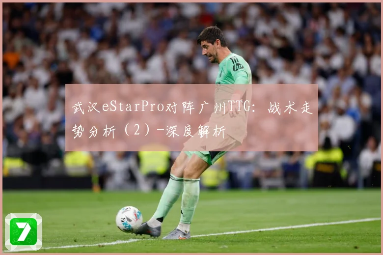 武汉eStarPro对阵广州TTG：战术走势分析（2）-深度解析