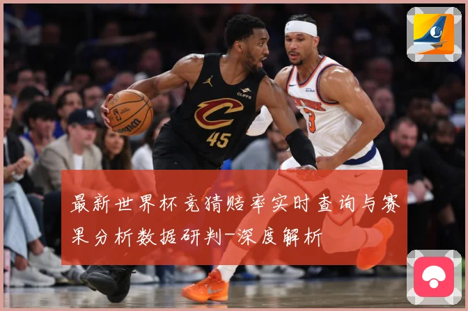 最新世界杯竞猜赔率实时查询与赛果分析数据研判-深度解析