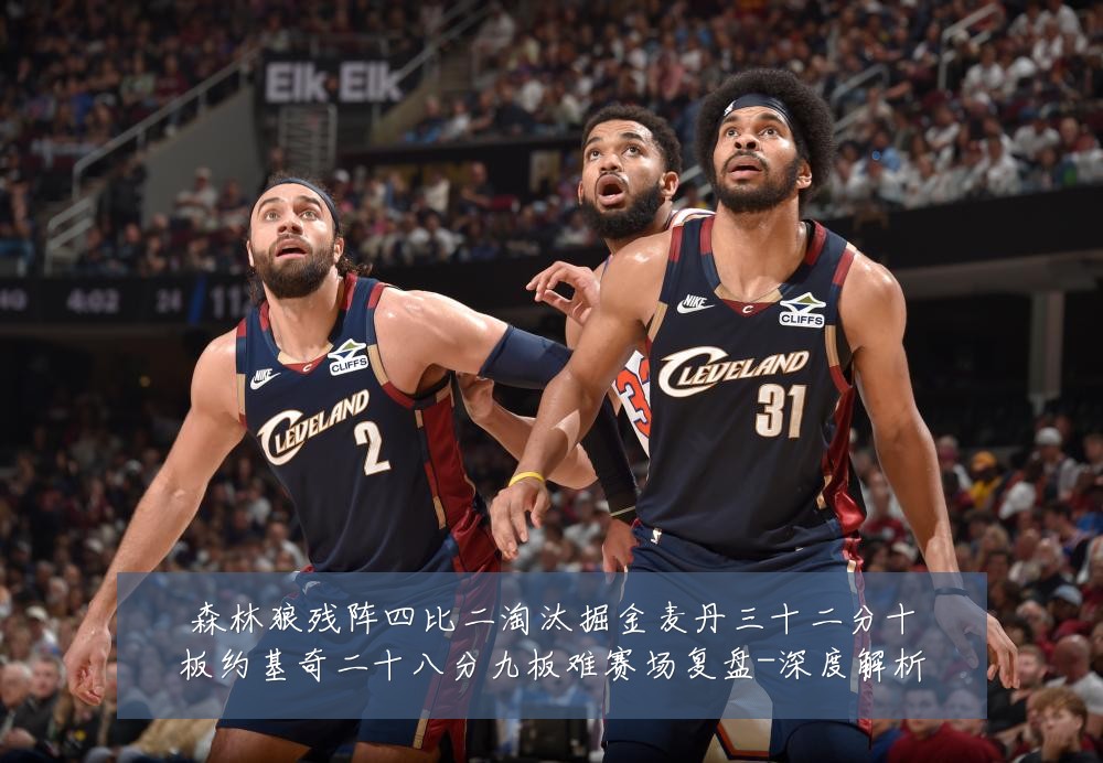 森林狼残阵四比二淘汰掘金麦丹三十二分十板约基奇二十八分九板难赛场复盘-深度解析
