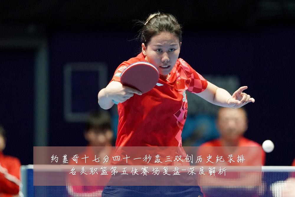 约基奇十七分四十一秒轰三双创历史纪录排名美职篮第五快赛场复盘-深度解析